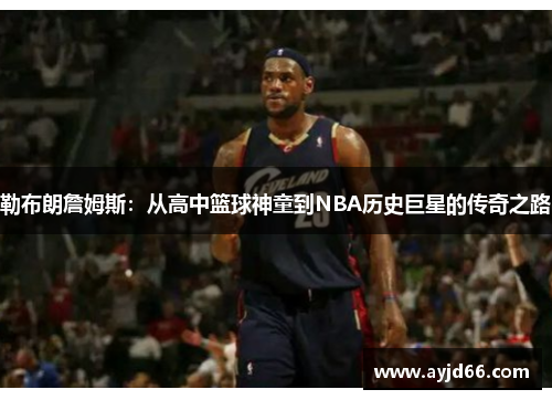 勒布朗詹姆斯：从高中篮球神童到NBA历史巨星的传奇之路