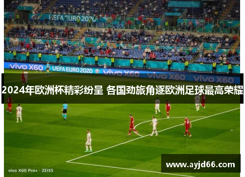 2024年欧洲杯精彩纷呈 各国劲旅角逐欧洲足球最高荣耀