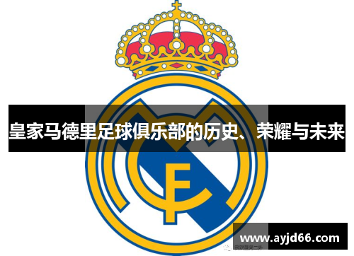 皇家马德里足球俱乐部的历史、荣耀与未来