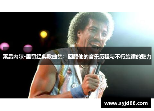 莱昂内尔·里奇经典歌曲集：回顾他的音乐历程与不朽旋律的魅力