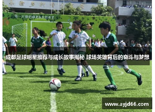 成都足球明星推荐与成长故事揭秘 球场英雄背后的奋斗与梦想