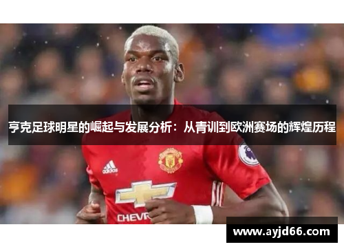 亨克足球明星的崛起与发展分析：从青训到欧洲赛场的辉煌历程