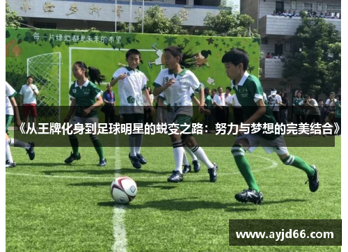 《从王牌化身到足球明星的蜕变之路：努力与梦想的完美结合》