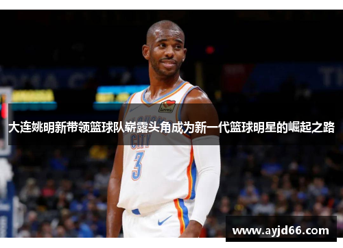 大连姚明新带领篮球队崭露头角成为新一代篮球明星的崛起之路