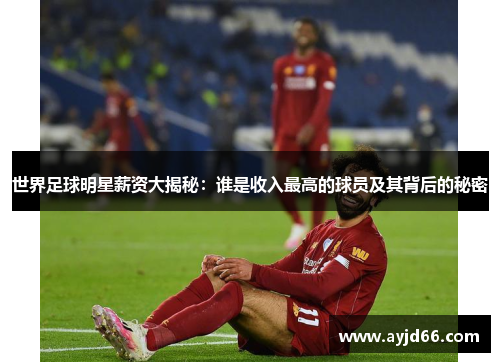 世界足球明星薪资大揭秘：谁是收入最高的球员及其背后的秘密