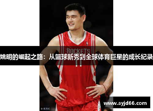 姚明的崛起之路：从篮球新秀到全球体育巨星的成长纪录