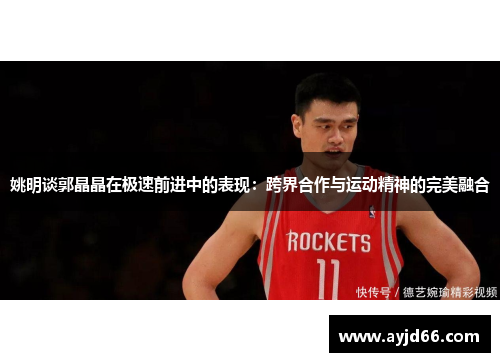 姚明谈郭晶晶在极速前进中的表现：跨界合作与运动精神的完美融合