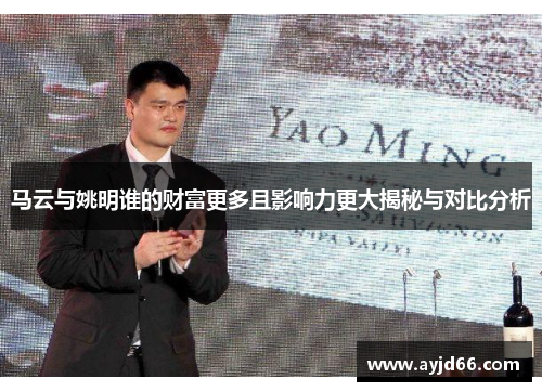 马云与姚明谁的财富更多且影响力更大揭秘与对比分析