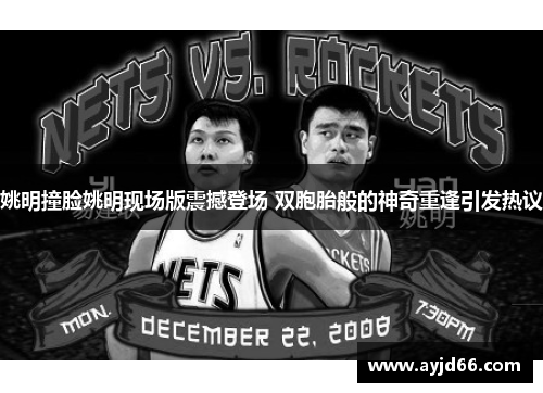 姚明撞脸姚明现场版震撼登场 双胞胎般的神奇重逢引发热议