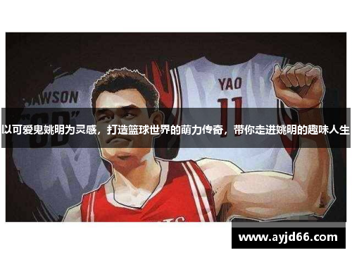 以可爱鬼姚明为灵感，打造篮球世界的萌力传奇，带你走进姚明的趣味人生
