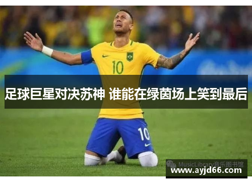 足球巨星对决苏神 谁能在绿茵场上笑到最后