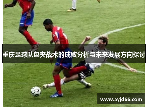 重庆足球队包夹战术的成败分析与未来发展方向探讨
