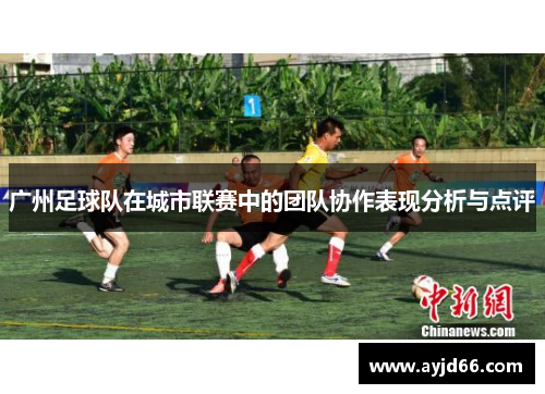 广州足球队在城市联赛中的团队协作表现分析与点评