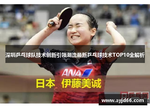 深圳乒乓球队技术创新引领潮流最新乒乓球技术TOP10全解析