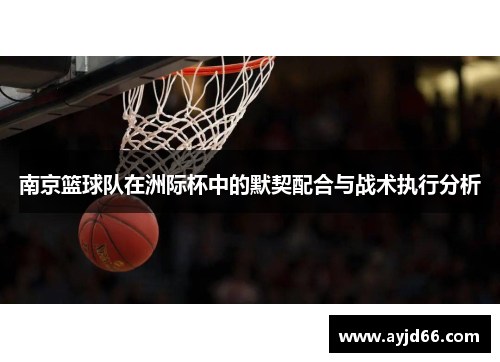 南京篮球队在洲际杯中的默契配合与战术执行分析