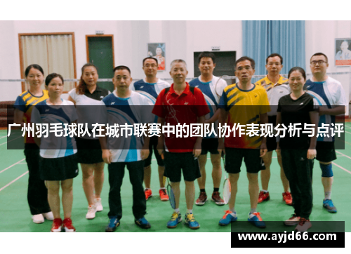 广州羽毛球队在城市联赛中的团队协作表现分析与点评