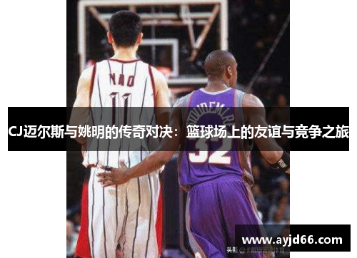 CJ迈尔斯与姚明的传奇对决：篮球场上的友谊与竞争之旅