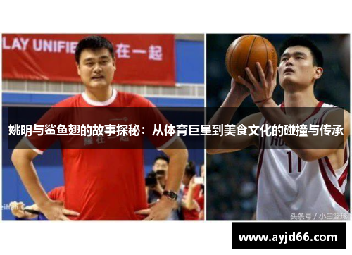 姚明与鲨鱼翅的故事探秘：从体育巨星到美食文化的碰撞与传承
