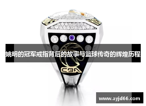 姚明的冠军戒指背后的故事与篮球传奇的辉煌历程