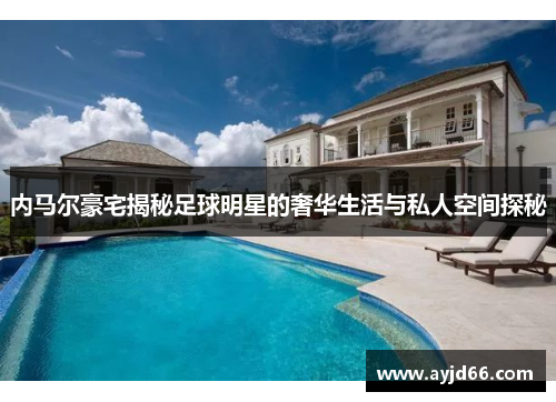 内马尔豪宅揭秘足球明星的奢华生活与私人空间探秘