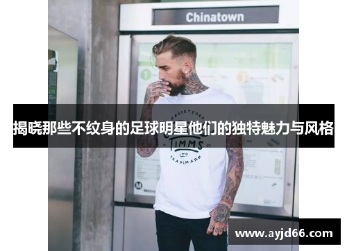 揭晓那些不纹身的足球明星他们的独特魅力与风格