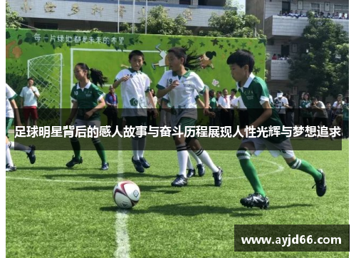 足球明星背后的感人故事与奋斗历程展现人性光辉与梦想追求