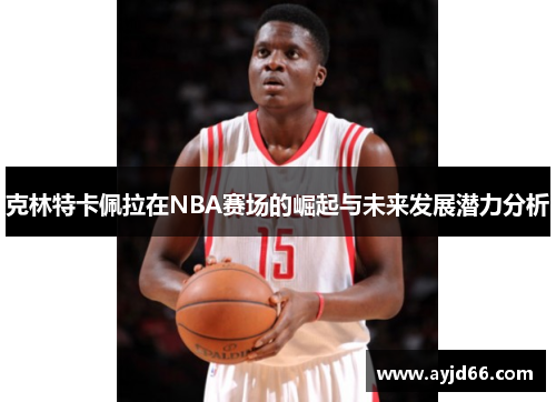 克林特卡佩拉在NBA赛场的崛起与未来发展潜力分析